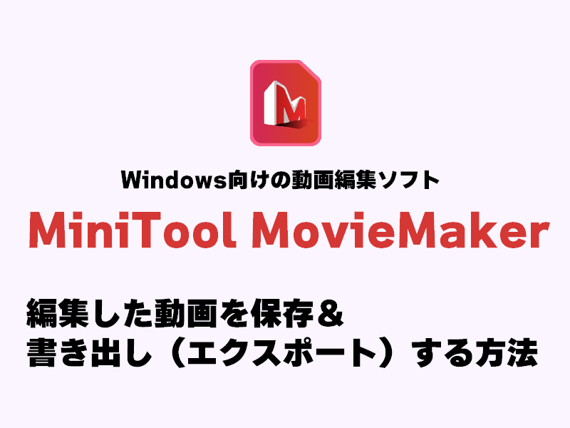 【画像大量】「MiniTool MovieMaker」で編集した動画を保存・書き出し（エクスポート）する方法